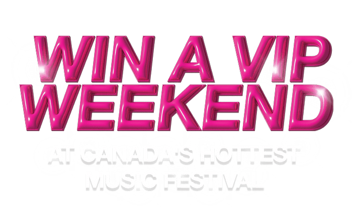 Win a VIP weekend. At Canada's Hottest Music Festival.