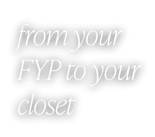 From your FYP to your closet