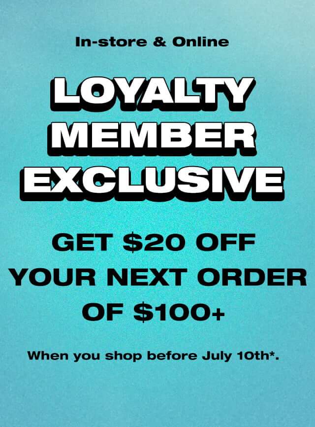 In-store and online, loyalty member exclusive, get $20 off your next order of $100 when you shop before July 10th.